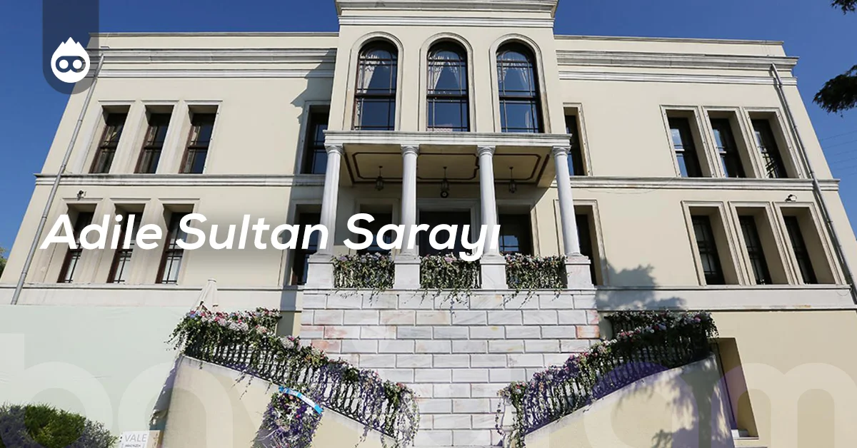 İstanbul Gezilecek Yerler Adile Sultan Sarayı