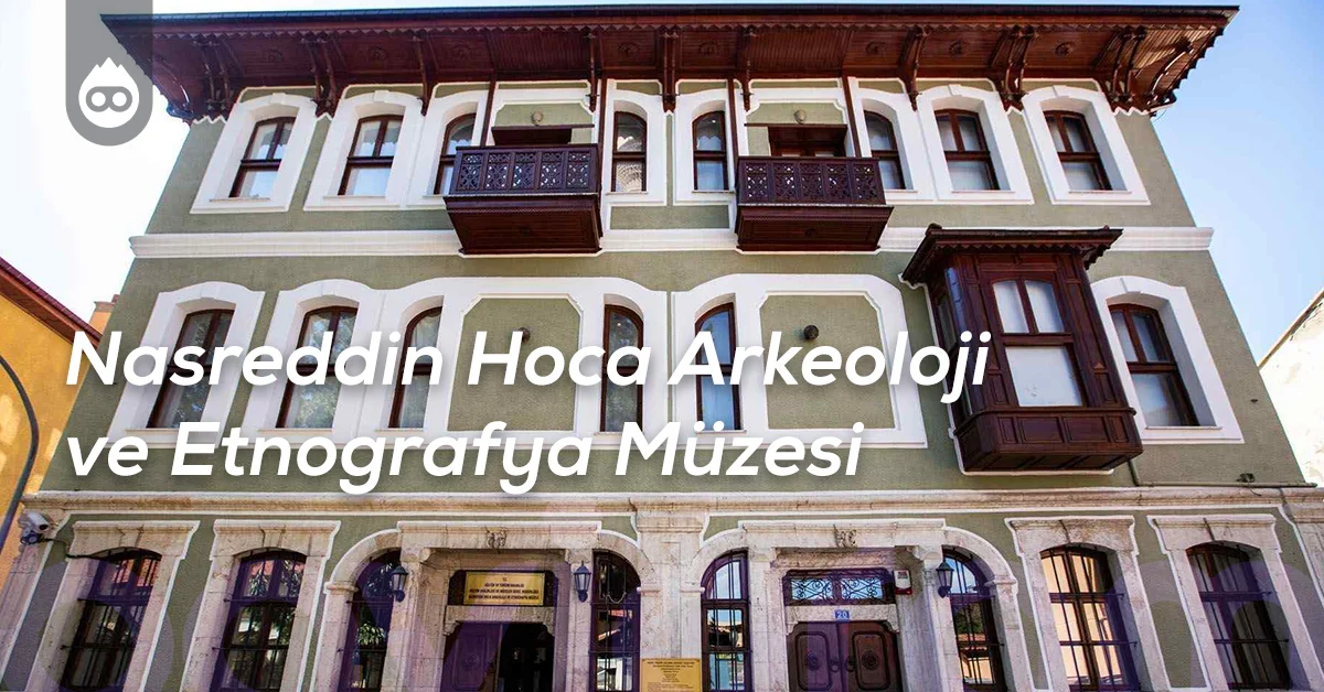 Konya Gezilecek Yerler Nasreddin Hoca Arkeoloji ve Etnografya Müzesi