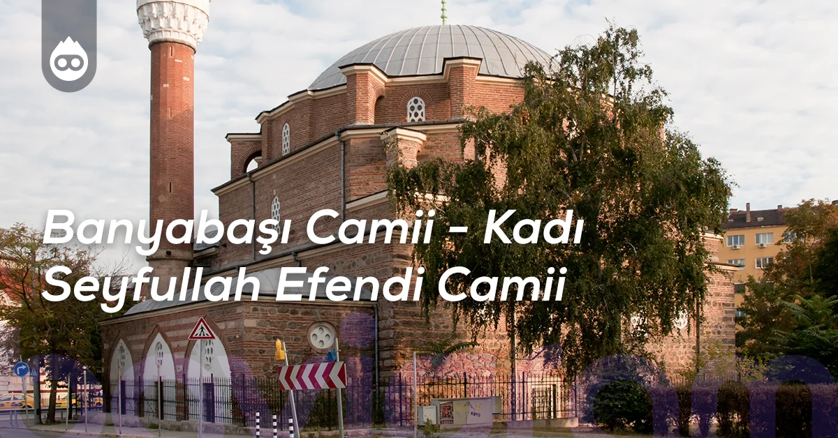 Sofya Gezilecek Yerler Banyabaşı Camii - Kadı Seyfullah Efendi Camii
